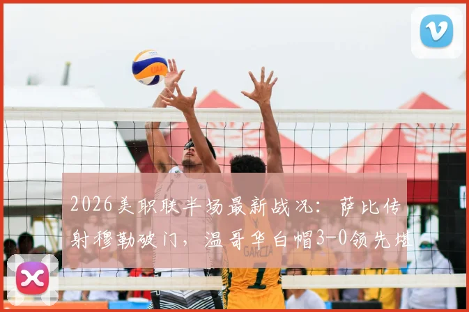 2026美职联半场最新战况：萨比传射穆勒破门，温哥华白帽3-0领先堪萨斯城，附全场集锦与关键数据解析