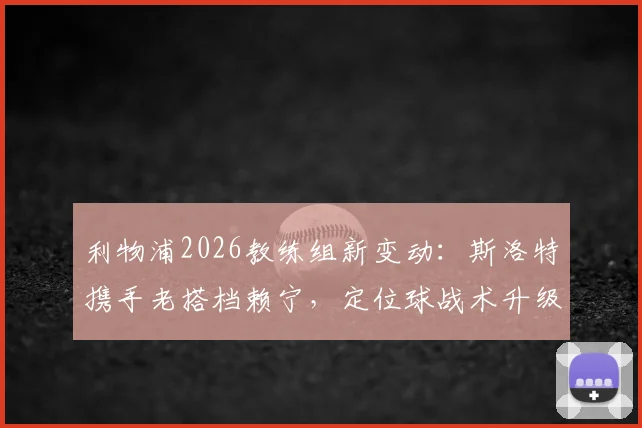 利物浦2026教练组新变动：斯洛特携手老搭档赖宁，定位球战术升级在即