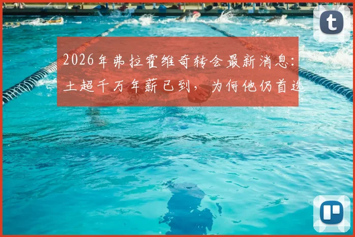 2026年弗拉霍维奇转会最新消息:土超千万年薪已到,为何他仍首选巴萨?