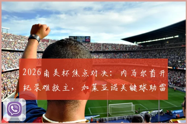 2026南美杯焦点对决：内马尔首开纪录难救主，加莱亚诺关键球助雷科莱塔1-1逼平桑托斯