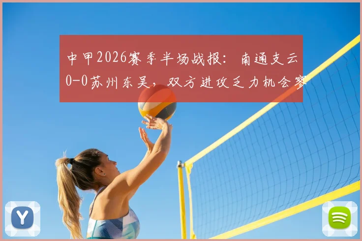 中甲2026赛季半场战报：南通支云0-0苏州东吴，双方进攻乏力机会寥寥，详细数据对比解析
