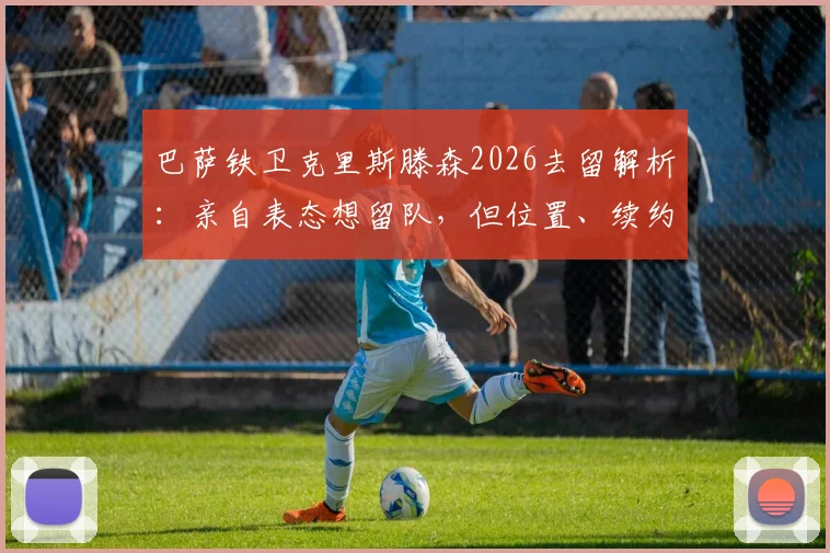 巴萨铁卫克里斯滕森2026去留解析：亲自表态想留队，但位置、续约与转会传闻全梳理，附年薪细节