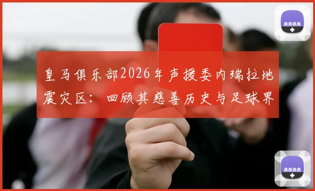 皇马俱乐部2026年声援委内瑞拉地震灾区:回顾其慈善历史与足球界的人道主义行动指南