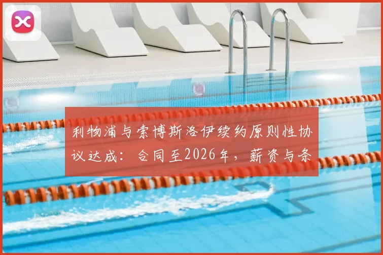 利物浦与索博斯洛伊续约原则性协议达成:合同至2026年,薪资与条款细节前瞻