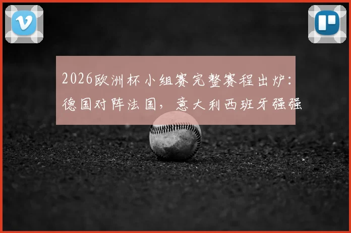 2026欧洲杯小组赛完整赛程出炉：德国对阵法国，意大利西班牙强强对话，附小组出线形势分析