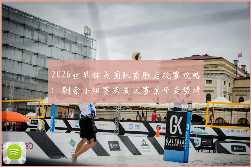 2026世界杯美国队首胜后观赛攻略:剩余小组赛及淘汰赛票价走势详解与购票渠道指南