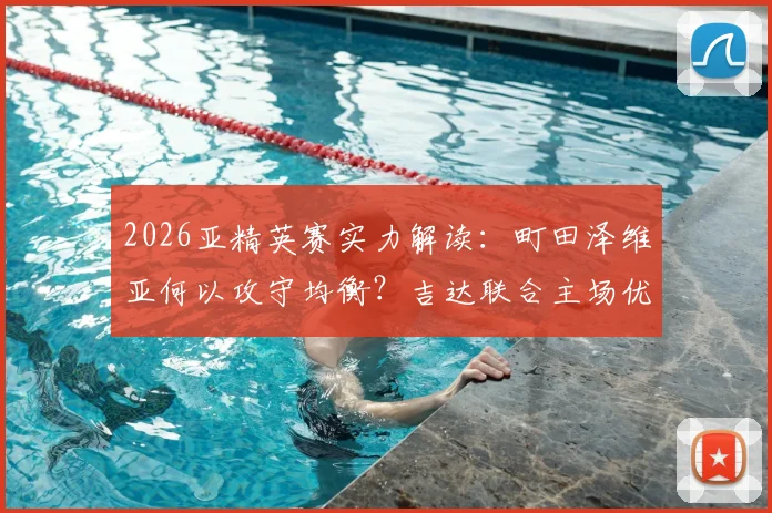 2026亚精英赛实力解读:町田泽维亚何以攻守均衡?吉达联合主场优势能否兑现为胜势?