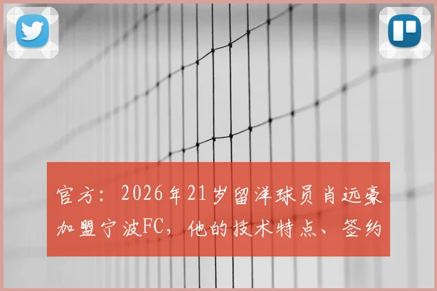 官方：2026年21岁留洋球员肖远豪加盟宁波FC，他的技术特点、签约影响及未来展望详解
