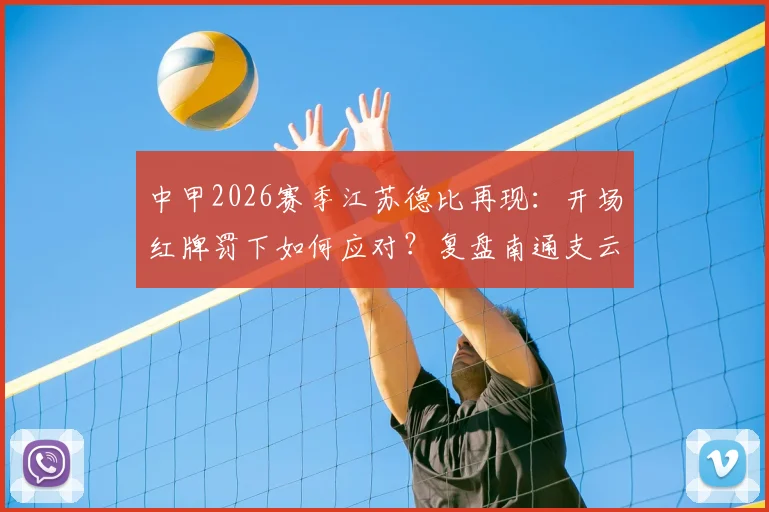 中甲2026赛季江苏德比再现:开场红牌罚下如何应对?复盘南通支云2比1逆转宿迁有礼