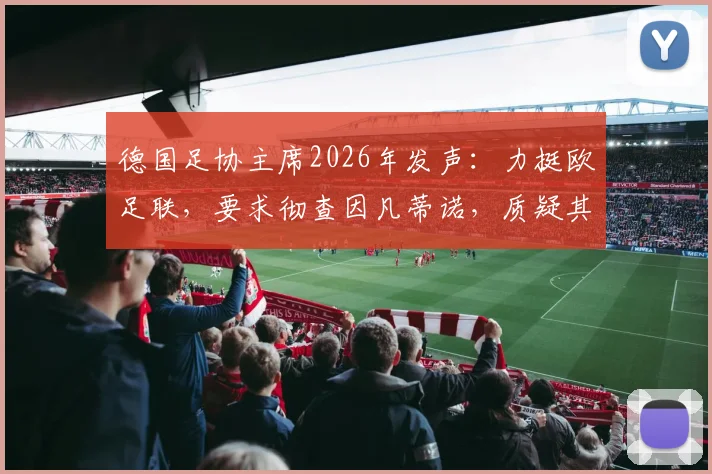 德国足协主席2026年发声:力挺欧足联,要求彻查因凡蒂诺,质疑其独断专行具体行为