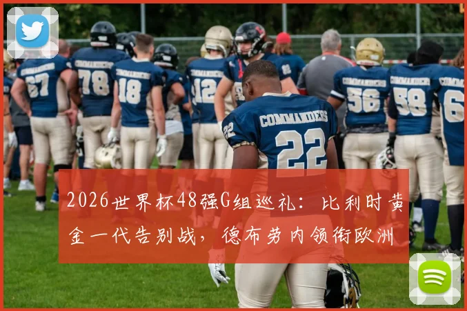 2026世界杯48强G组巡礼：比利时黄金一代告别战，德布劳内领衔欧洲红魔冲击冠军