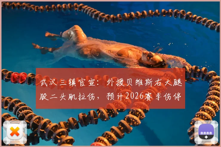 武汉三镇官宣：外援贝维斯右大腿股二头肌拉伤，预计2026赛季伤停2-3周，缺席关键赛程引担忧