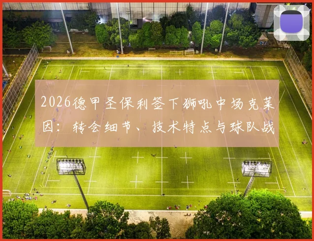 2026德甲圣保利签下狮吼中场克莱因:转会细节、技术特点与球队战术适配深度解析
