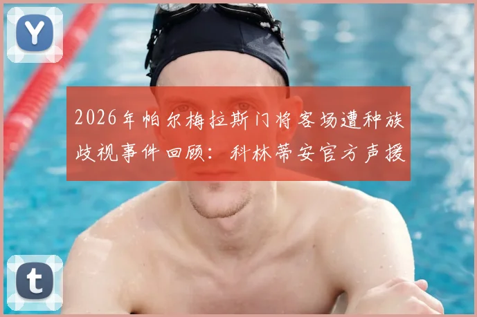 2026年帕尔梅拉斯门将客场遭种族歧视事件回顾：科林蒂安官方声援声明全文与后续处罚进展