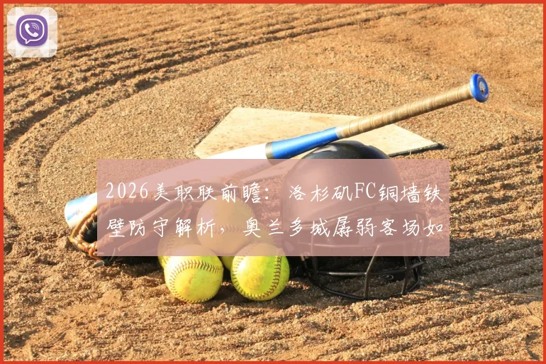 2026美职联前瞻：洛杉矶FC铜墙铁壁防守解析，奥兰多城孱弱客场如何破局？最新交手数据分析