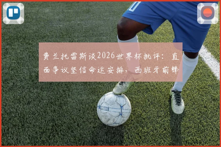 费兰托雷斯谈2026世界杯批评:直面争议坚信命运安排,西班牙前锋心路历程与未来展望